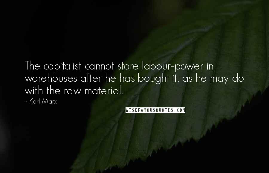 Karl Marx Quotes: The capitalist cannot store labour-power in warehouses after he has bought it, as he may do with the raw material.