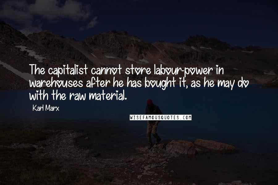 Karl Marx Quotes: The capitalist cannot store labour-power in warehouses after he has bought it, as he may do with the raw material.