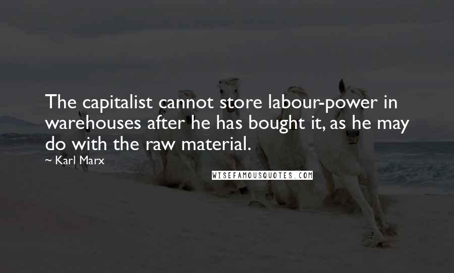 Karl Marx Quotes: The capitalist cannot store labour-power in warehouses after he has bought it, as he may do with the raw material.
