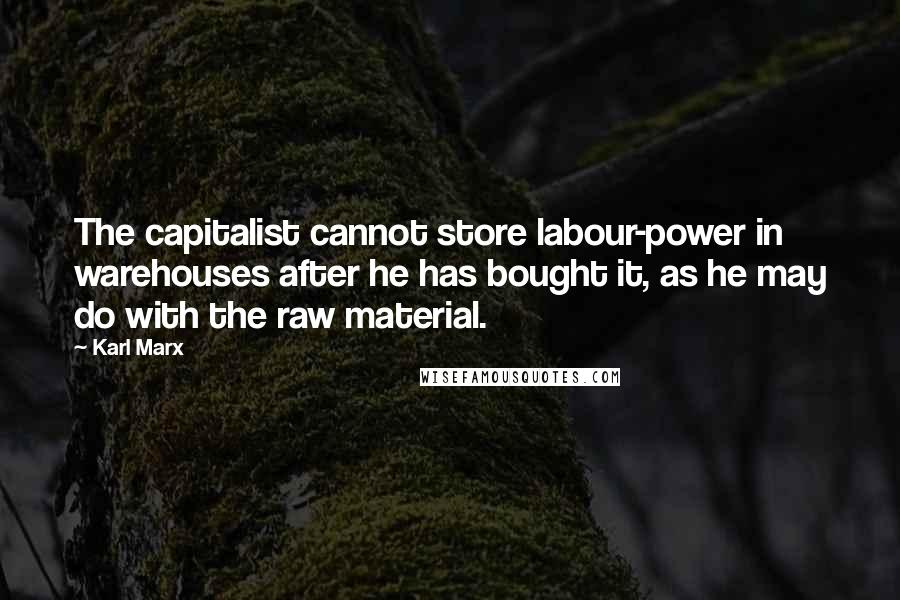 Karl Marx Quotes: The capitalist cannot store labour-power in warehouses after he has bought it, as he may do with the raw material.