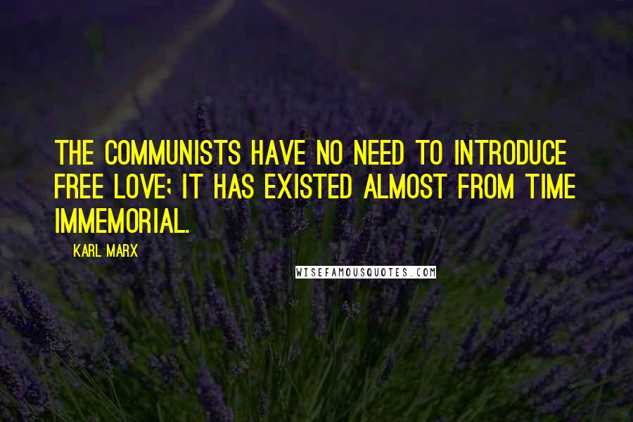 Karl Marx Quotes: The Communists have no need to introduce free love; it has existed almost from time immemorial.