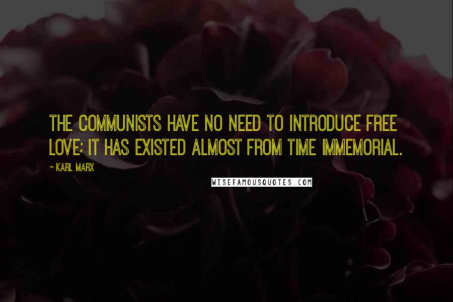 Karl Marx Quotes: The Communists have no need to introduce free love; it has existed almost from time immemorial.