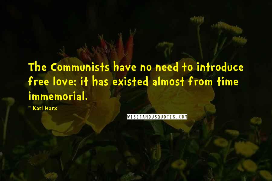 Karl Marx Quotes: The Communists have no need to introduce free love; it has existed almost from time immemorial.