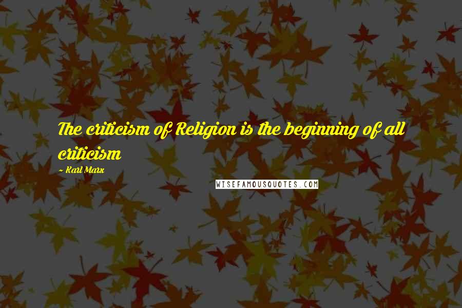 Karl Marx Quotes: The criticism of Religion is the beginning of all criticism