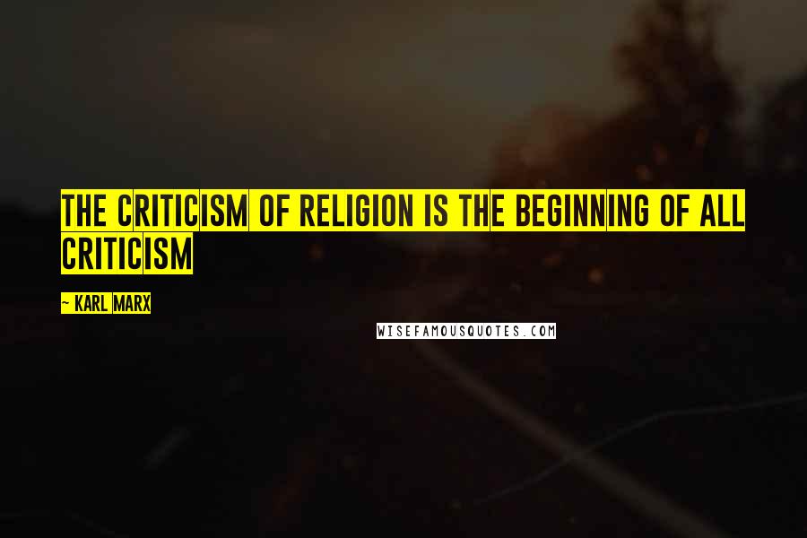 Karl Marx Quotes: The criticism of Religion is the beginning of all criticism