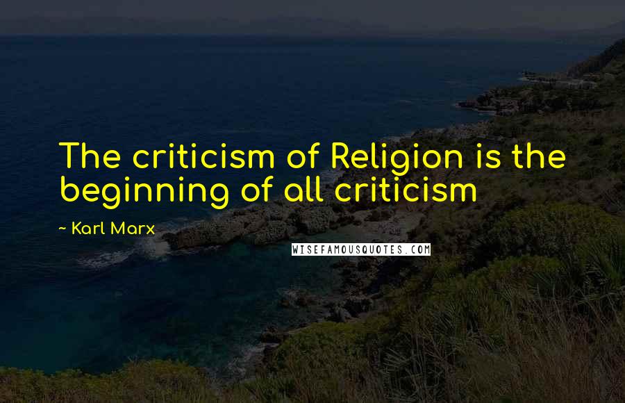 Karl Marx Quotes: The criticism of Religion is the beginning of all criticism