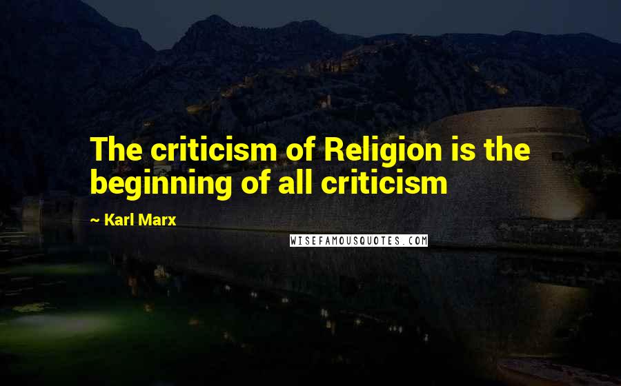 Karl Marx Quotes: The criticism of Religion is the beginning of all criticism