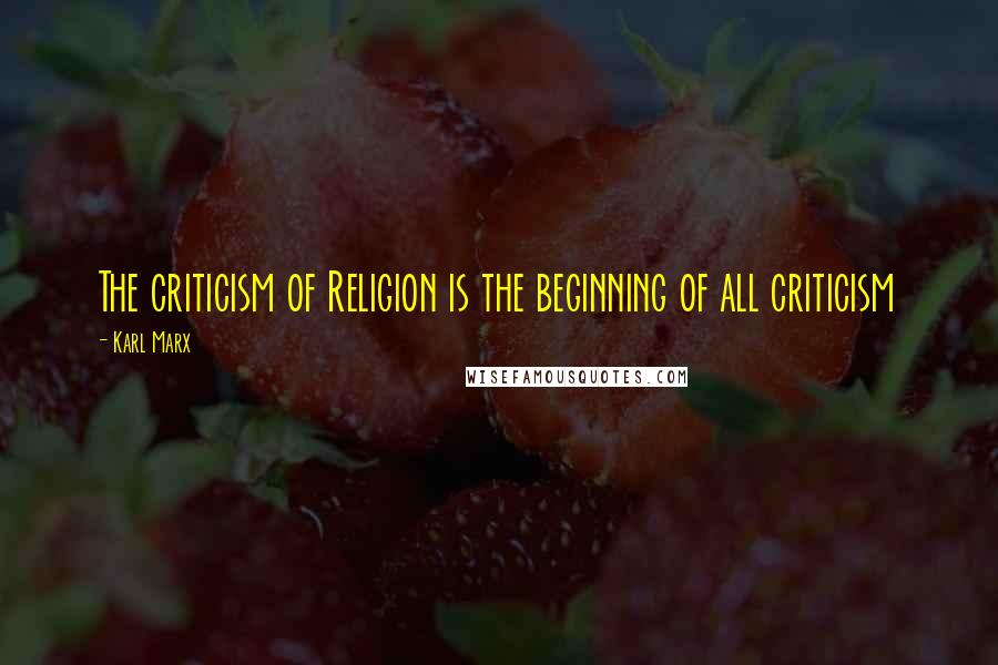 Karl Marx Quotes: The criticism of Religion is the beginning of all criticism