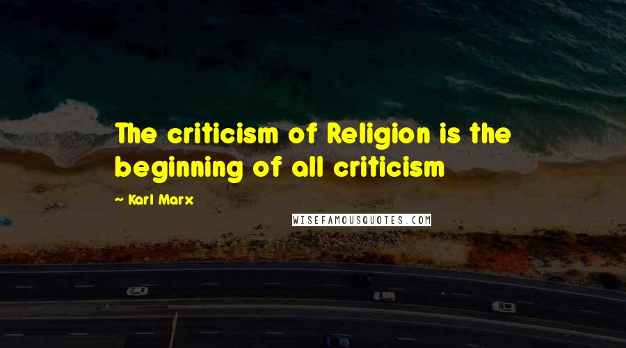 Karl Marx Quotes: The criticism of Religion is the beginning of all criticism