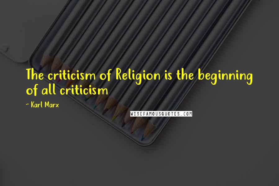 Karl Marx Quotes: The criticism of Religion is the beginning of all criticism