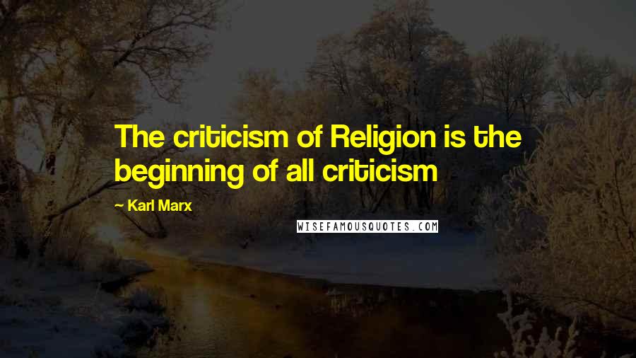 Karl Marx Quotes: The criticism of Religion is the beginning of all criticism