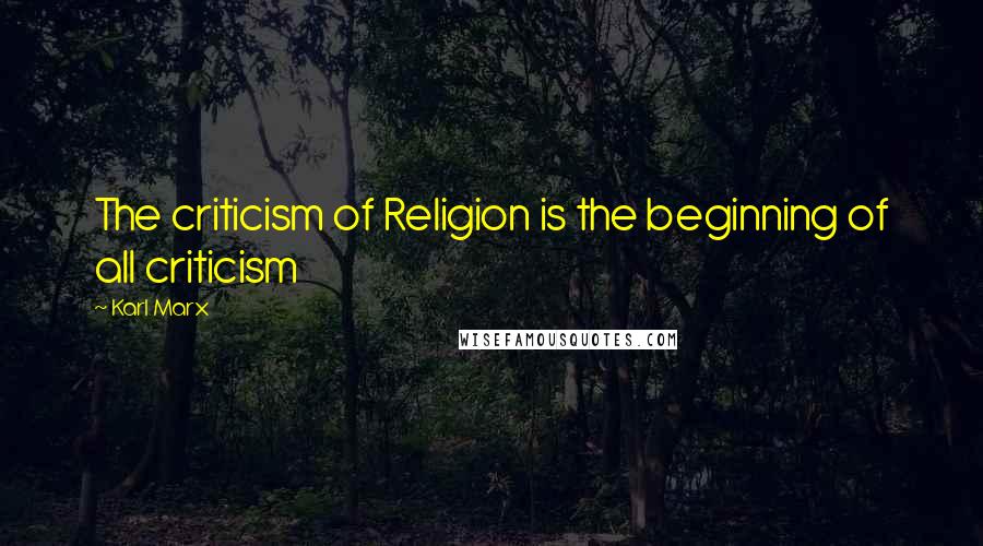 Karl Marx Quotes: The criticism of Religion is the beginning of all criticism