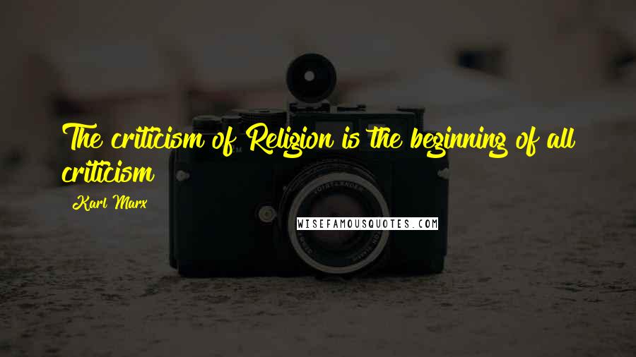 Karl Marx Quotes: The criticism of Religion is the beginning of all criticism