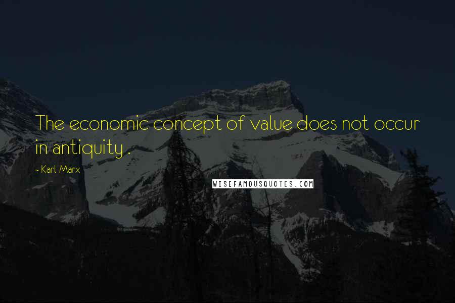 Karl Marx Quotes: The economic concept of value does not occur in antiquity .