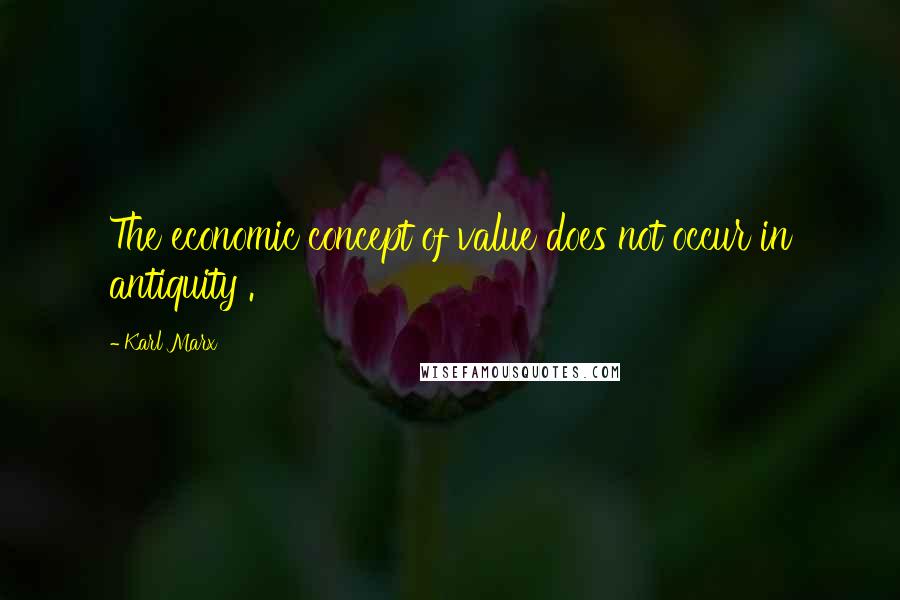 Karl Marx Quotes: The economic concept of value does not occur in antiquity .