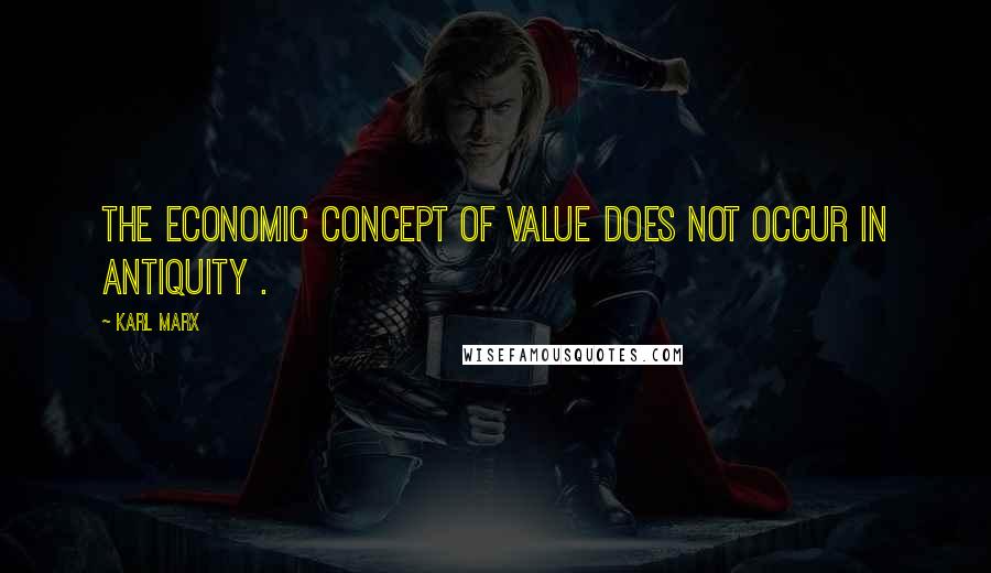 Karl Marx Quotes: The economic concept of value does not occur in antiquity .