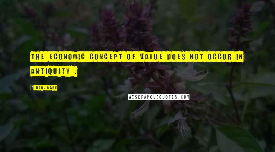 Karl Marx Quotes: The economic concept of value does not occur in antiquity .