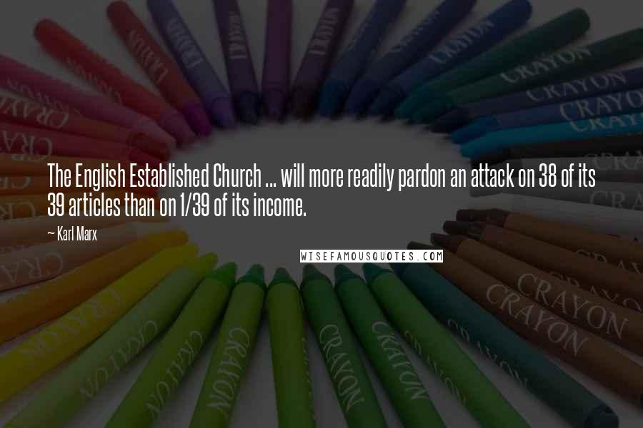 Karl Marx Quotes: The English Established Church ... will more readily pardon an attack on 38 of its 39 articles than on 1/39 of its income.