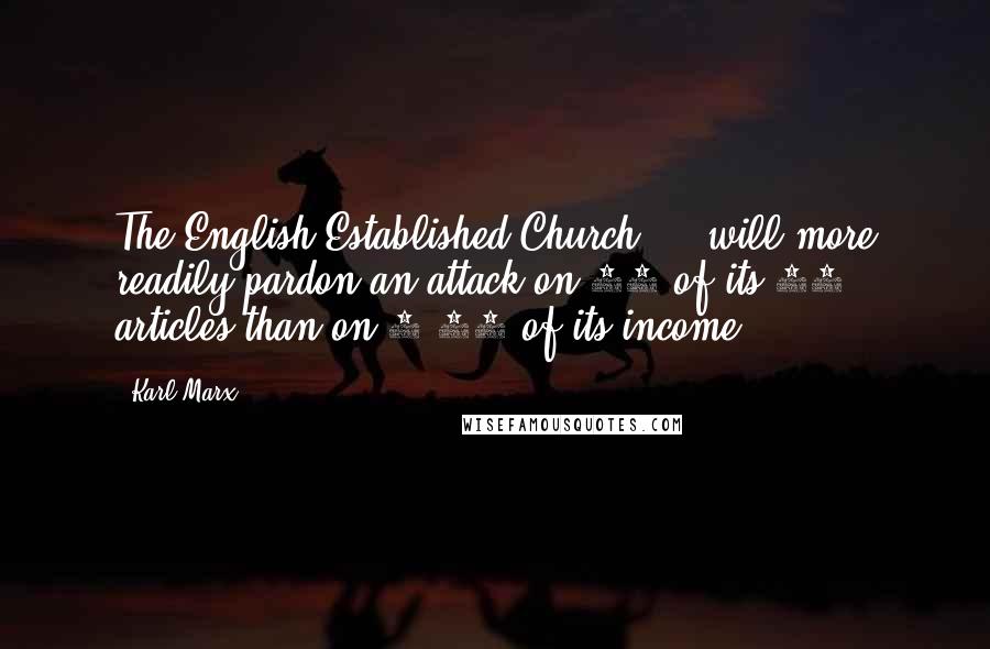 Karl Marx Quotes: The English Established Church ... will more readily pardon an attack on 38 of its 39 articles than on 1/39 of its income.