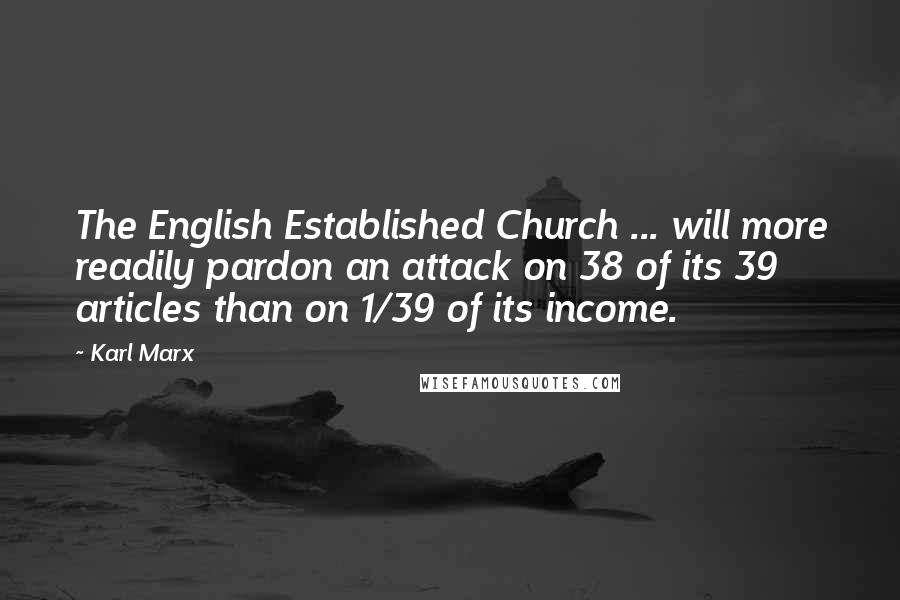 Karl Marx Quotes: The English Established Church ... will more readily pardon an attack on 38 of its 39 articles than on 1/39 of its income.