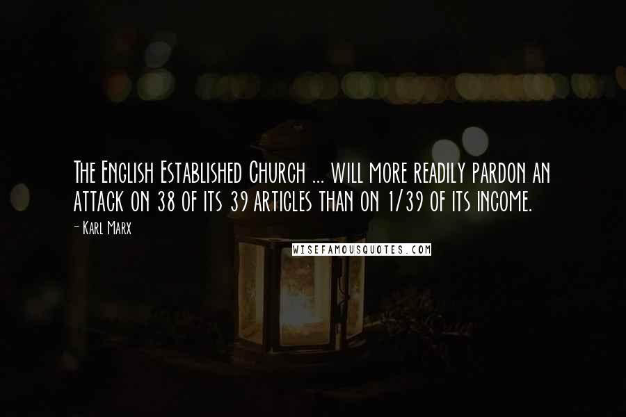 Karl Marx Quotes: The English Established Church ... will more readily pardon an attack on 38 of its 39 articles than on 1/39 of its income.