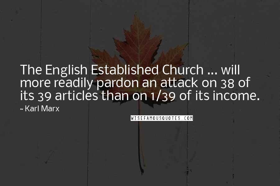 Karl Marx Quotes: The English Established Church ... will more readily pardon an attack on 38 of its 39 articles than on 1/39 of its income.