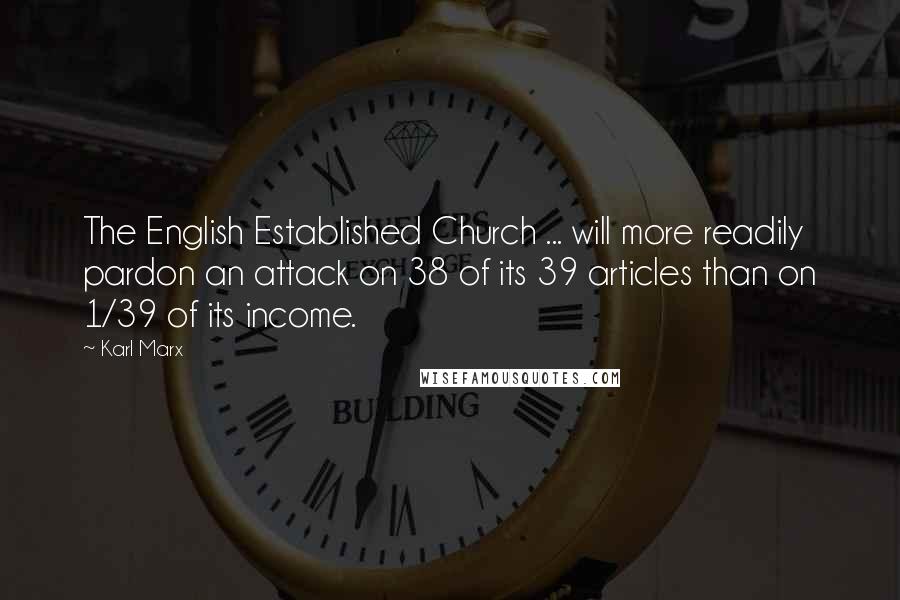 Karl Marx Quotes: The English Established Church ... will more readily pardon an attack on 38 of its 39 articles than on 1/39 of its income.