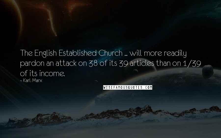 Karl Marx Quotes: The English Established Church ... will more readily pardon an attack on 38 of its 39 articles than on 1/39 of its income.