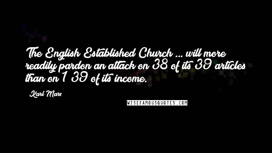 Karl Marx Quotes: The English Established Church ... will more readily pardon an attack on 38 of its 39 articles than on 1/39 of its income.