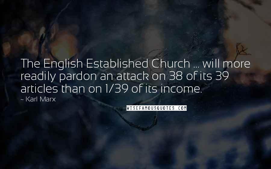 Karl Marx Quotes: The English Established Church ... will more readily pardon an attack on 38 of its 39 articles than on 1/39 of its income.