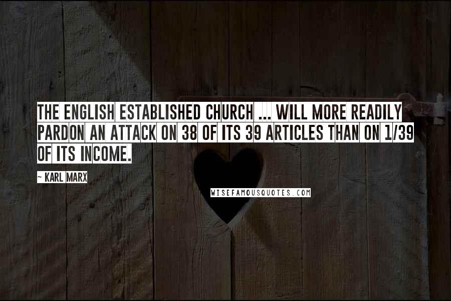 Karl Marx Quotes: The English Established Church ... will more readily pardon an attack on 38 of its 39 articles than on 1/39 of its income.