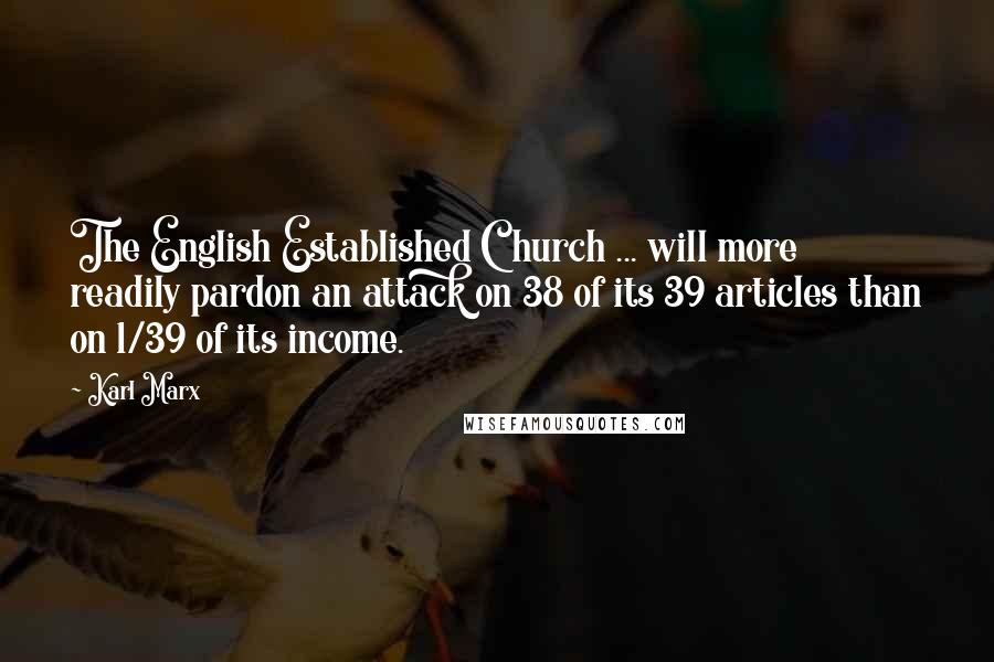 Karl Marx Quotes: The English Established Church ... will more readily pardon an attack on 38 of its 39 articles than on 1/39 of its income.