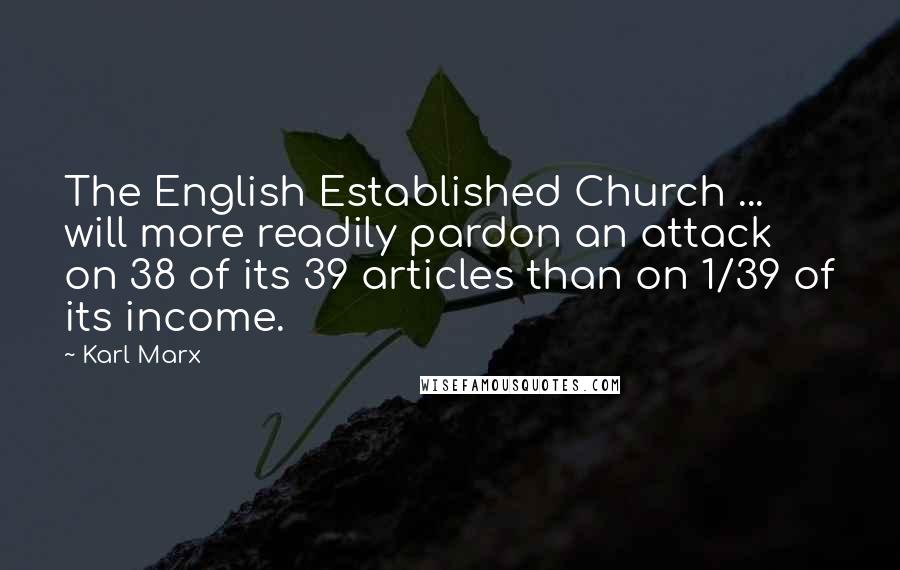 Karl Marx Quotes: The English Established Church ... will more readily pardon an attack on 38 of its 39 articles than on 1/39 of its income.