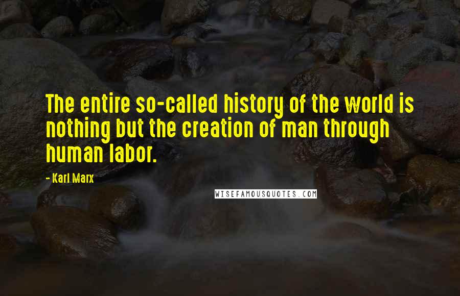 Karl Marx Quotes: The entire so-called history of the world is nothing but the creation of man through human labor.