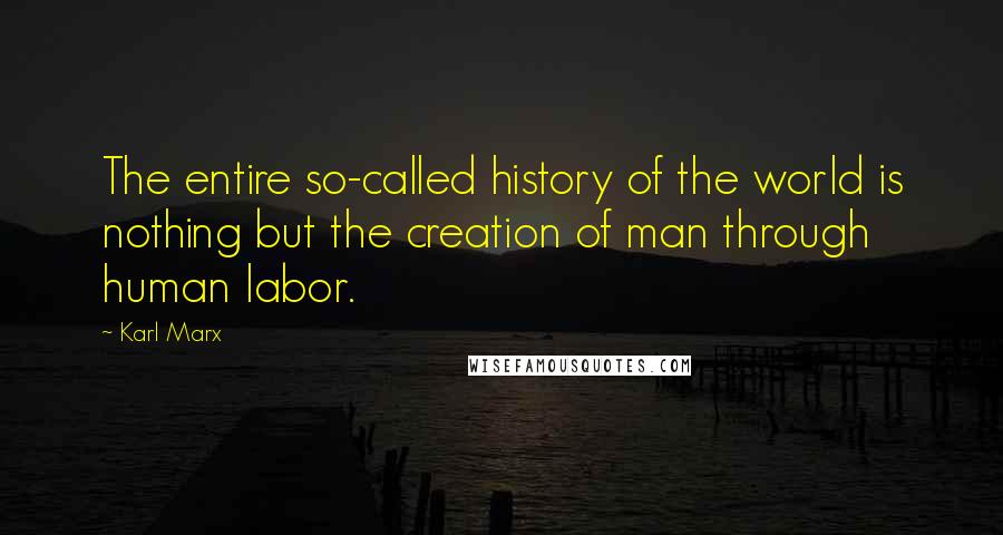 Karl Marx Quotes: The entire so-called history of the world is nothing but the creation of man through human labor.