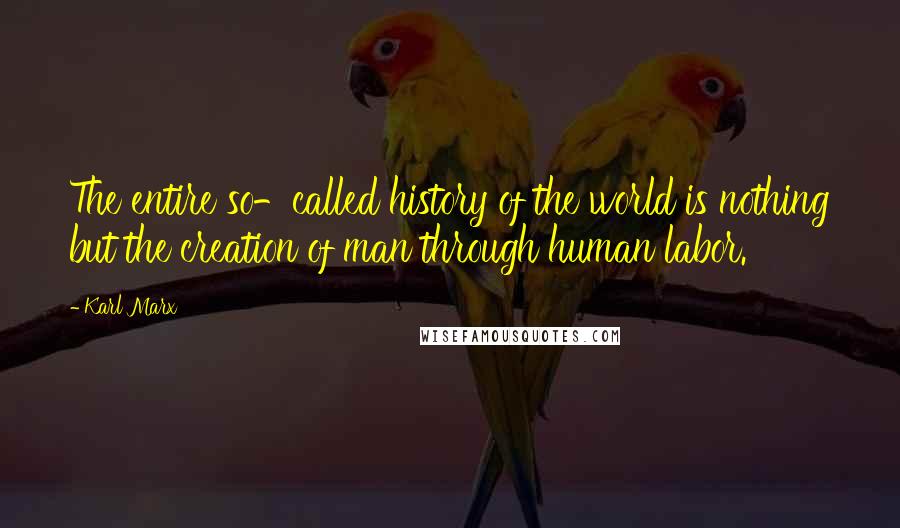 Karl Marx Quotes: The entire so-called history of the world is nothing but the creation of man through human labor.