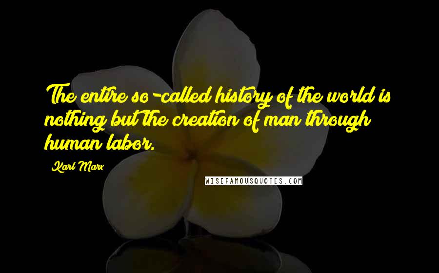 Karl Marx Quotes: The entire so-called history of the world is nothing but the creation of man through human labor.