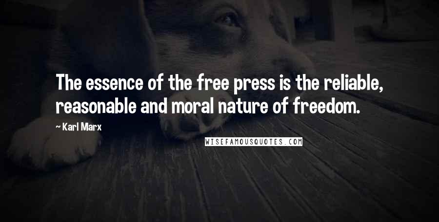 Karl Marx Quotes: The essence of the free press is the reliable, reasonable and moral nature of freedom.