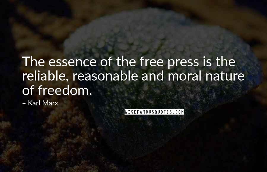 Karl Marx Quotes: The essence of the free press is the reliable, reasonable and moral nature of freedom.