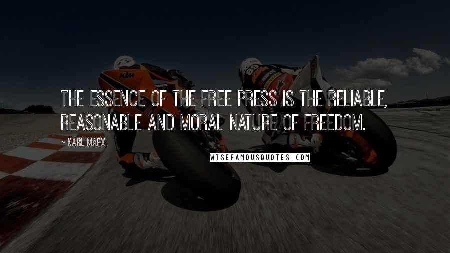 Karl Marx Quotes: The essence of the free press is the reliable, reasonable and moral nature of freedom.