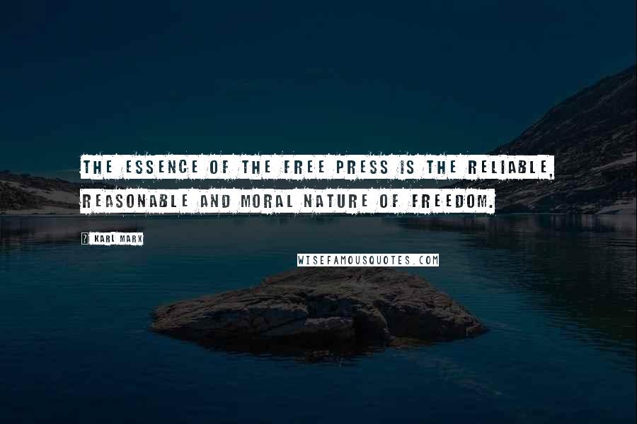 Karl Marx Quotes: The essence of the free press is the reliable, reasonable and moral nature of freedom.
