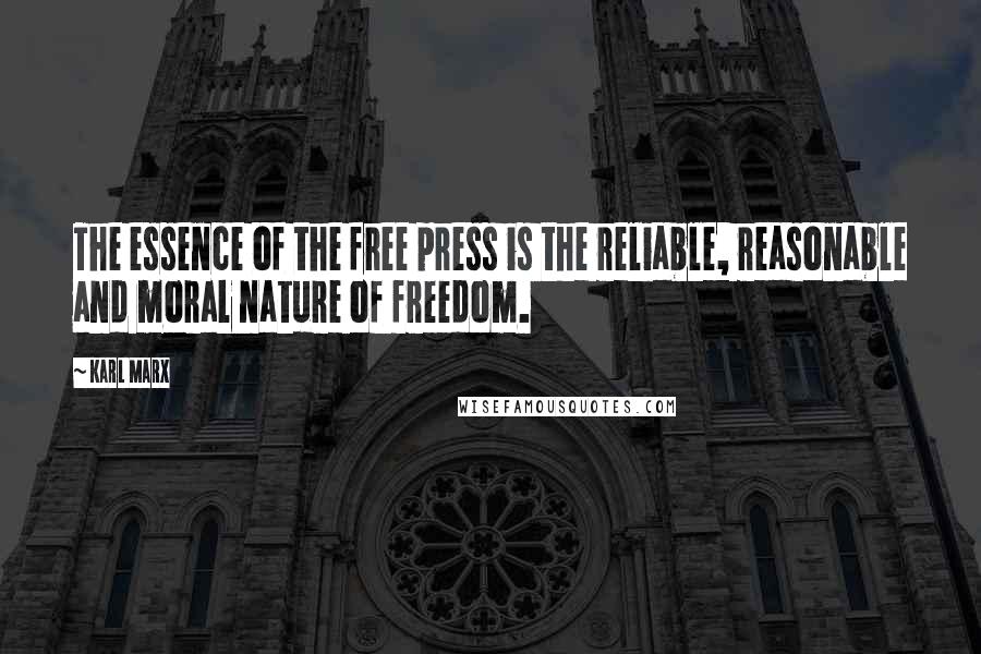 Karl Marx Quotes: The essence of the free press is the reliable, reasonable and moral nature of freedom.