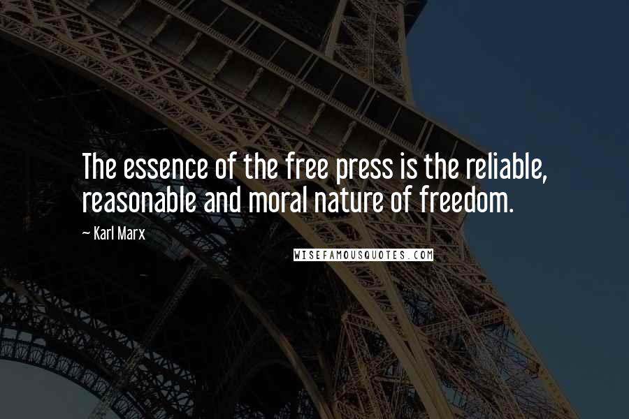 Karl Marx Quotes: The essence of the free press is the reliable, reasonable and moral nature of freedom.