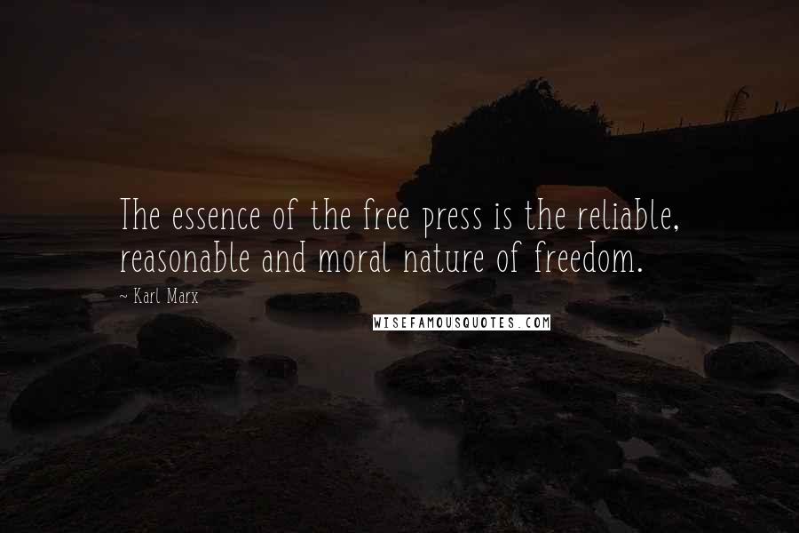 Karl Marx Quotes: The essence of the free press is the reliable, reasonable and moral nature of freedom.