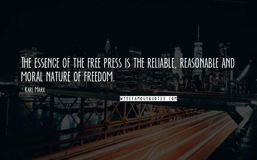 Karl Marx Quotes: The essence of the free press is the reliable, reasonable and moral nature of freedom.