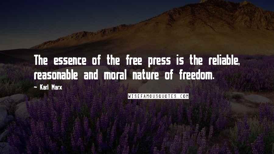 Karl Marx Quotes: The essence of the free press is the reliable, reasonable and moral nature of freedom.