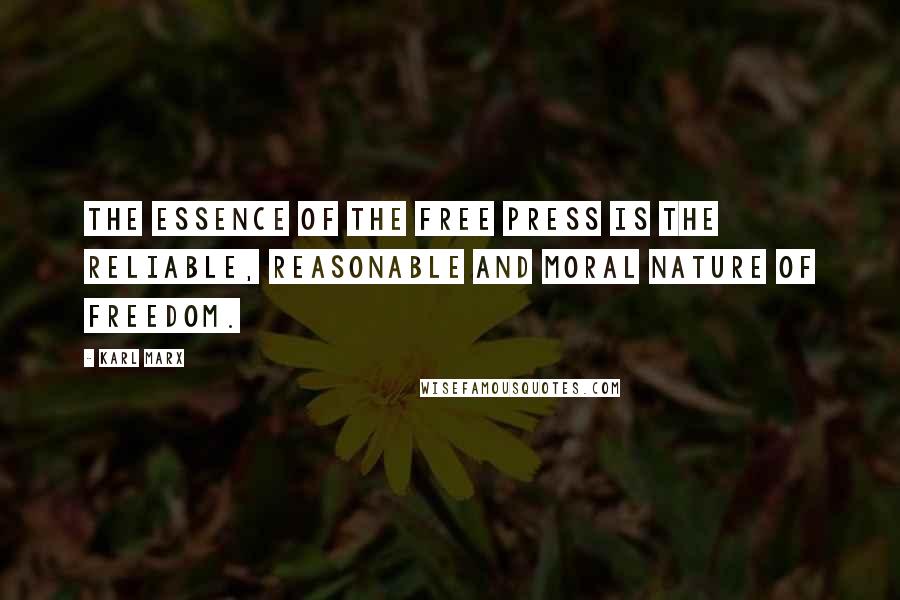 Karl Marx Quotes: The essence of the free press is the reliable, reasonable and moral nature of freedom.