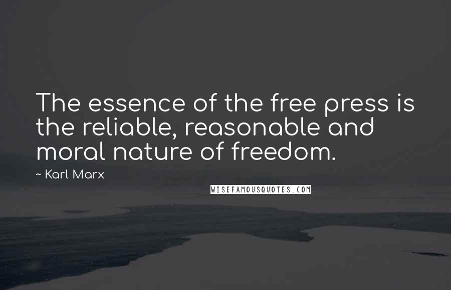 Karl Marx Quotes: The essence of the free press is the reliable, reasonable and moral nature of freedom.