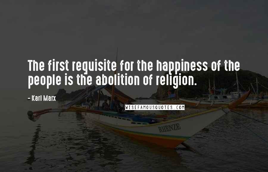 Karl Marx Quotes: The first requisite for the happiness of the people is the abolition of religion.