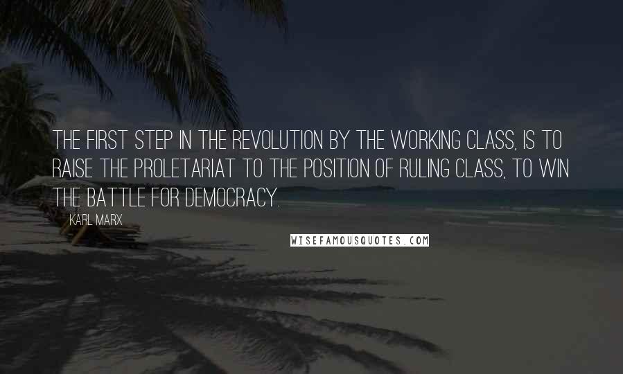 Karl Marx Quotes: The first step in the revolution by the working class, is to raise the proletariat to the position of ruling class, to win the battle for democracy.